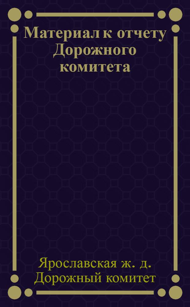 Материал к отчету Дорожного комитета : К 1-му Дор. проф. съезду работников ж. д. транспорта Ярославской ж. д