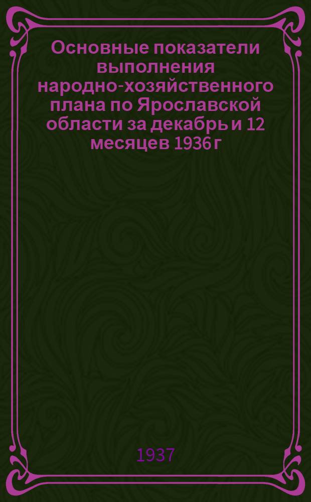 ... Основные показатели выполнения народно-хозяйственного плана по Ярославской области за декабрь и 12 месяцев 1936 г.