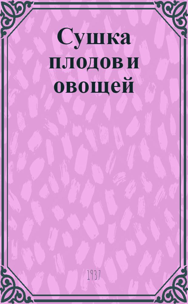 ... Сушка плодов и овощей : Утв. Глав. упр. плодоовощной пром-сти Наркомпищепрома СССР
