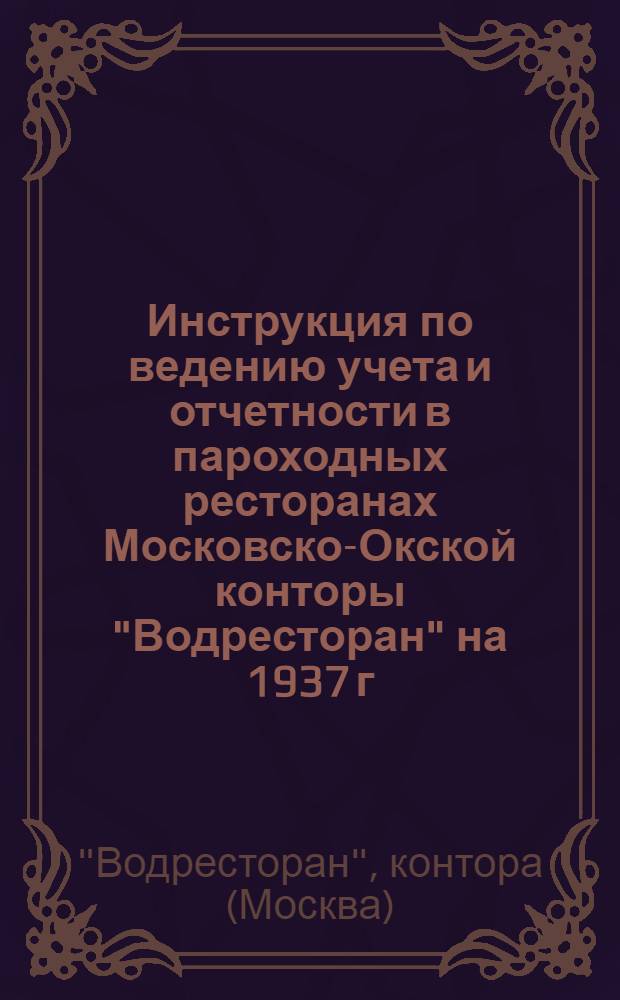 Инструкция по ведению учета и отчетности в пароходных ресторанах Московско-Окской конторы "Водресторан" на 1937 г.