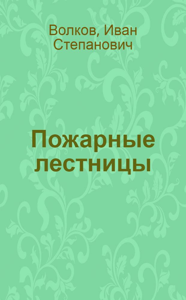 Пожарные лестницы : Пособие для учащихся пожарно-техн. заведений и начальствующего состава пожарной охраны