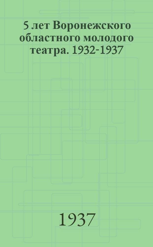 ... 5 лет Воронежского областного молодого театра. 1932-1937 : Заметки о работе театра, отзывы печати и др. материалы