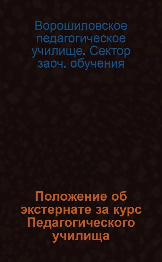 Положение об экстернате за курс Педагогического училища; Схема программы и литература по отдельным учебным предметам / ... Сектор заоч. обуч