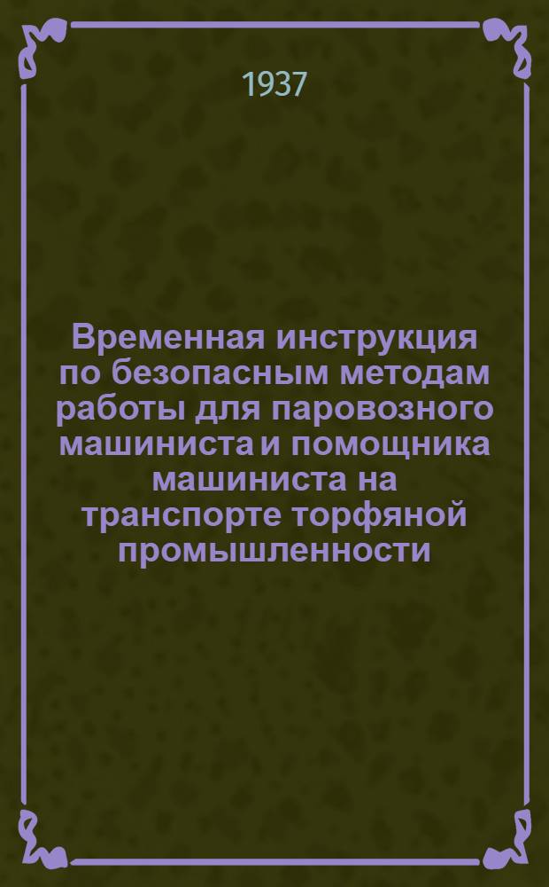 ... Временная инструкция по безопасным методам работы для паровозного машиниста и помощника машиниста на транспорте торфяной промышленности (Главторфа)