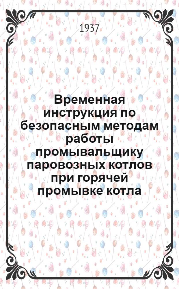 ... Временная инструкция по безопасным методам работы промывальщику паровозных котлов при горячей промывке котла