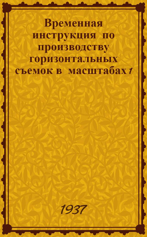 ... Временная инструкция по производству горизонтальных съемок в масштабах 1:10000 и 1:25000 для внутриколхозного землеустройства на 1937 год