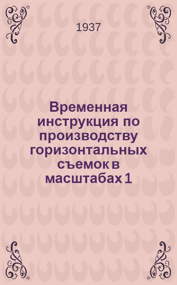 ... Временная инструкция по производству горизонтальных съемок в масштабах 1:10000 и 1:25000 для внутриколхозного землеустройства на 1937 год