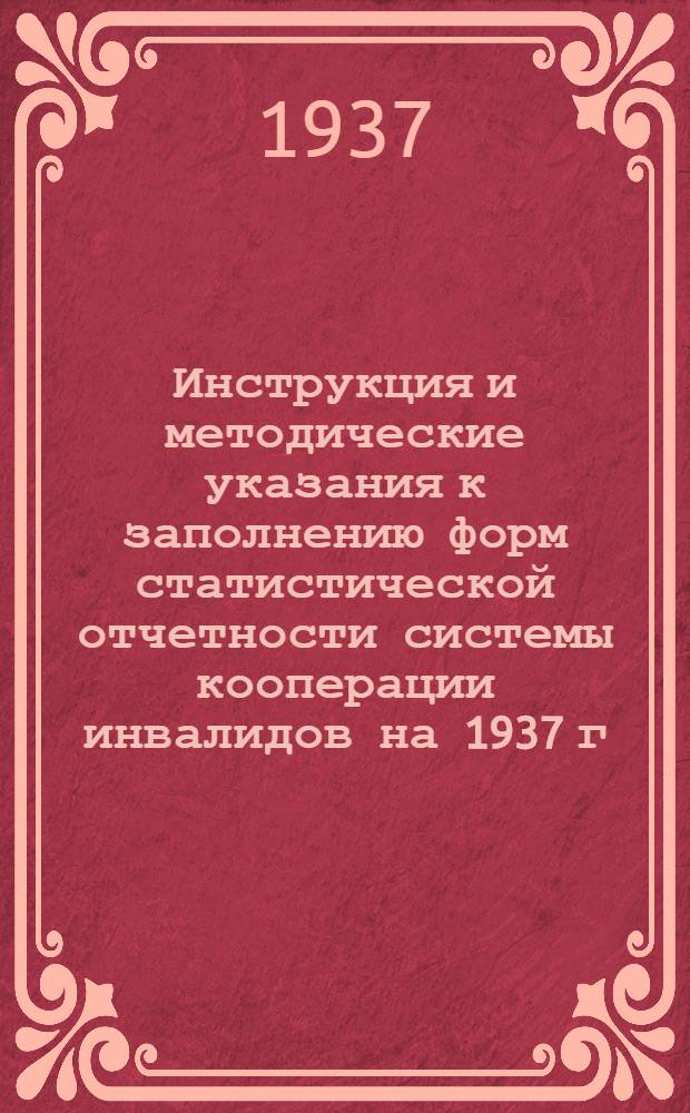 ... Инструкция и методические указания к заполнению форм статистической отчетности системы кооперации инвалидов на 1937 г.