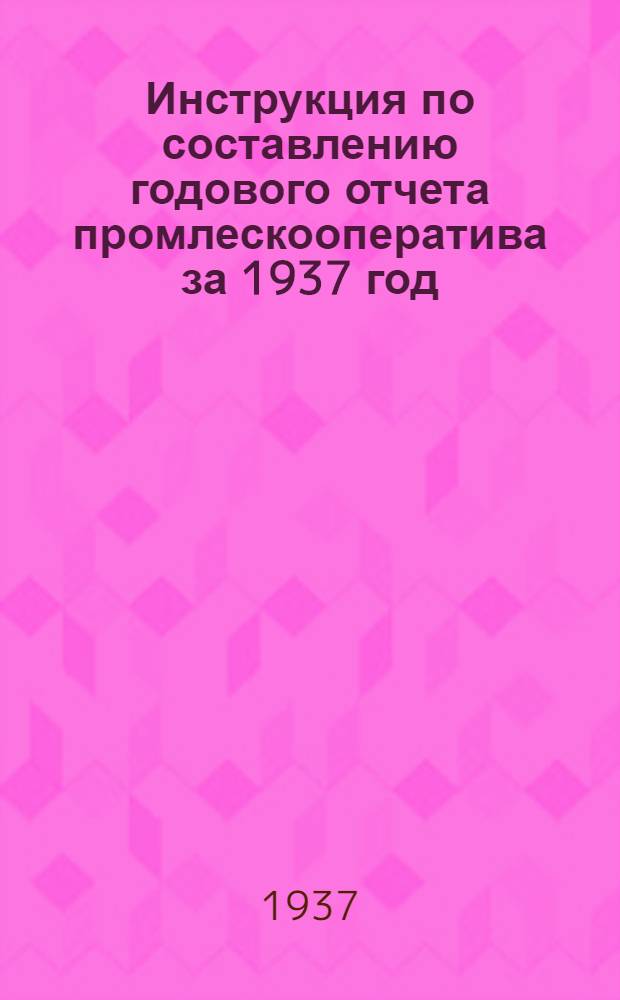 ... Инструкция по составлению годового отчета промлескооператива за 1937 год