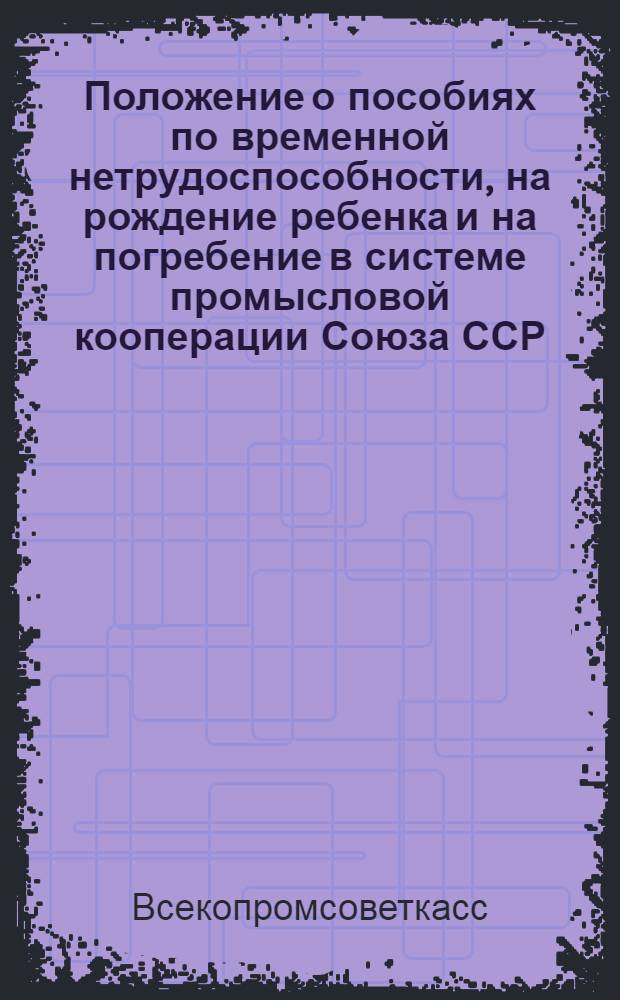 Положение о пособиях по временной нетрудоспособности, на рождение ребенка и на погребение в системе промысловой кооперации Союза ССР