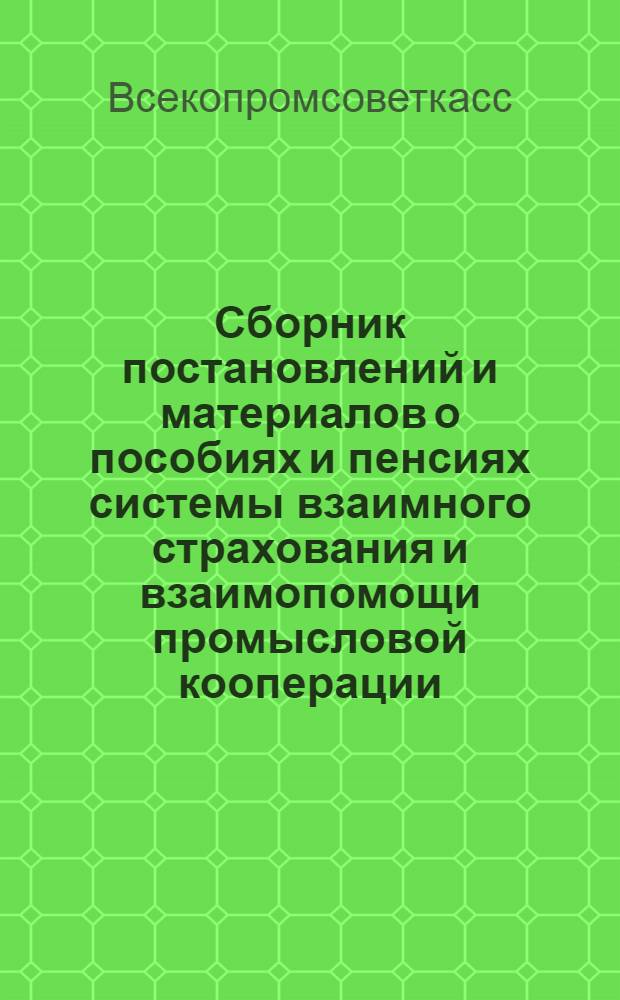 Сборник постановлений и материалов о пособиях и пенсиях системы взаимного страхования и взаимопомощи промысловой кооперации