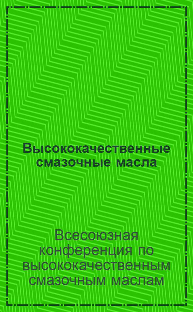 Высококачественные смазочные масла : (Труды Конф-ции ВНИТО нефтяников, окт. 1936)