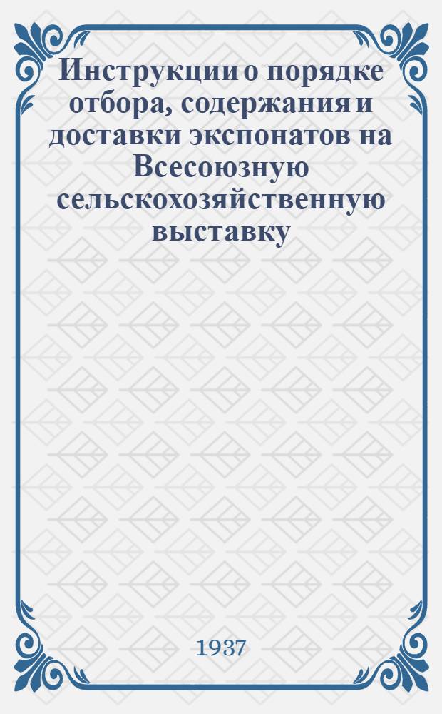 ... Инструкции о порядке отбора, содержания и доставки экспонатов на Всесоюзную сельскохозяйственную выставку : (Материал для обсуждения на совещаниях передовых совхозов, колхозов, МТС и стахановцев сель. хоз-ва)
