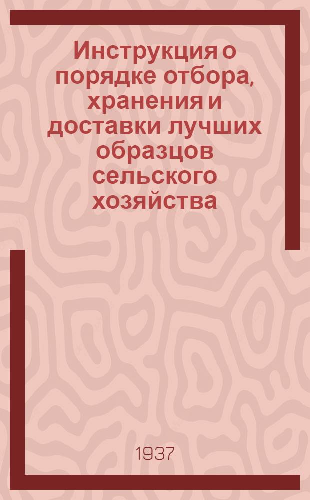 ... Инструкция о порядке отбора , хранения и доставки лучших образцов сельского хозяйства (экспонатов) на Всесоюзную сельскохозяйственную выставку