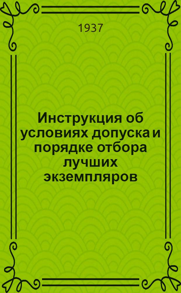 ... Инструкция об условиях допуска и порядке отбора лучших экземпляров (экспонатов) животных на Всесоюзную сельскохозяйственную выставку