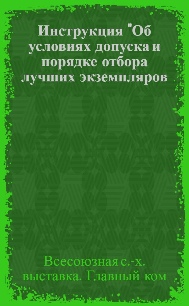 Инструкция "Об условиях допуска и порядке отбора лучших экземпляров (экспонатов) животных на Всесоюзную сельскохозяйственную выставку"