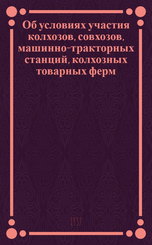 ... Об условиях участия колхозов, совхозов, машинно-тракторных станций, колхозных товарных ферм, а также передовиков и организаторов сельского хозяйства на Всесоюзной сельскохозяйственной выставке : Постановление Ком-та Всес. с.-х. выставки