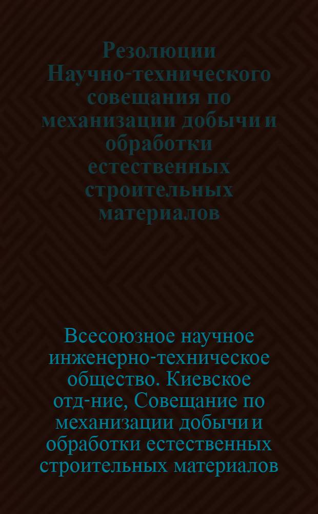 ... Резолюции Научно-технического совещания по механизации добычи и обработки естественных строительных материалов