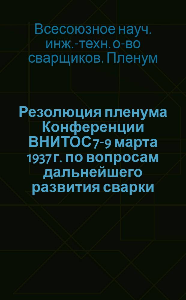 ... Резолюция пленума Конференции ВНИТОС 7-9 марта 1937 г. [по вопросам дальнейшего развития сварки]