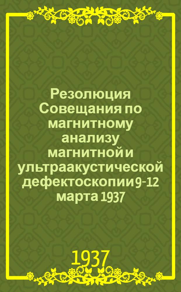 ... Резолюция Совещания по магнитному анализу магнитной и ультраакустической дефектоскопии 9-12 марта 1937. г.