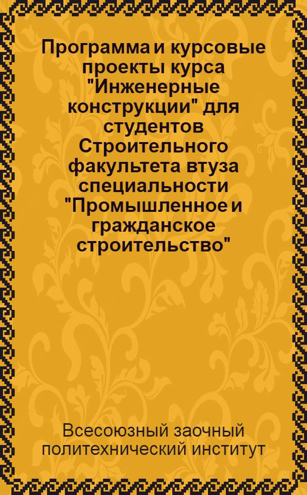 ... Программа и курсовые проекты курса "Инженерные конструкции" для студентов Строительного факультета втуза специальности "Промышленное и гражданское строительство"