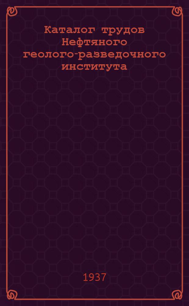 Каталог трудов Нефтяного геолого-разведочного института (НГРИ) на 1-е января 1937 г.