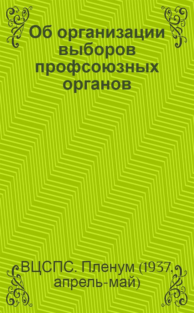 Об организации выборов профсоюзных органов : Постановление Vl пленума ВЦСПС