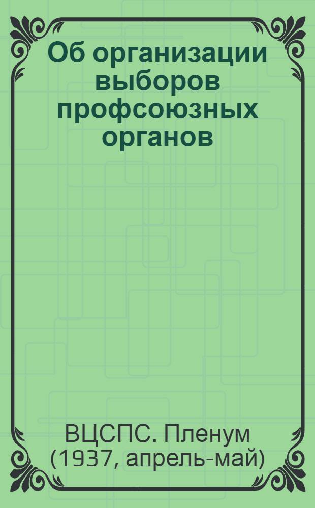 Об организации выборов профсоюзных органов : Постановление Vl пленума ВЦСПС