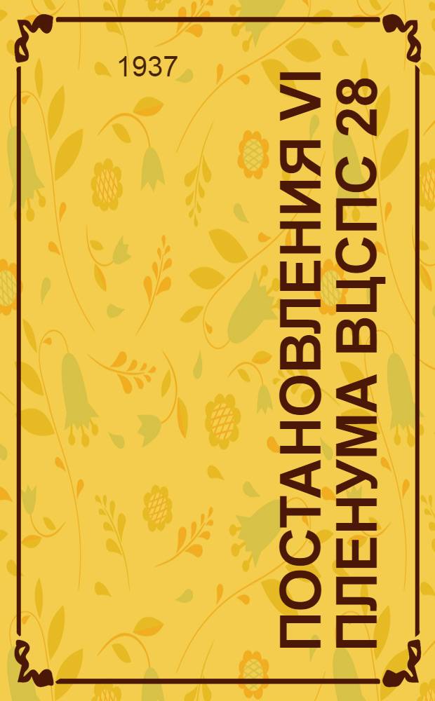 Постановления VI пленума ВЦСПС 28/IV - 15/V 1937 г.