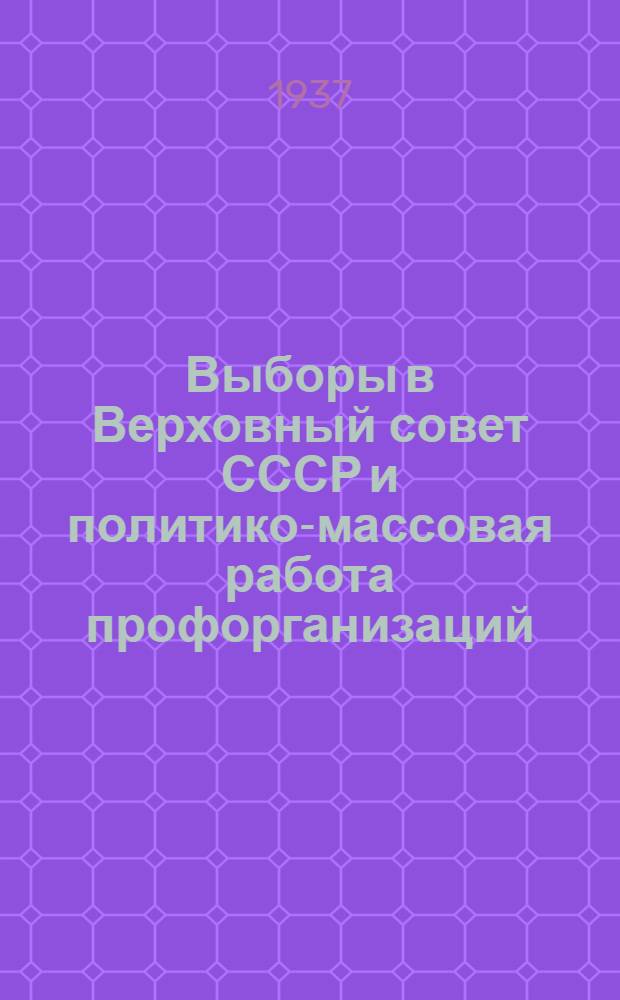 Выборы в Верховный совет СССР и политико-массовая работа профорганизаций : Материалы для фабзавместкомов, клубов, библиотек и красных уголков