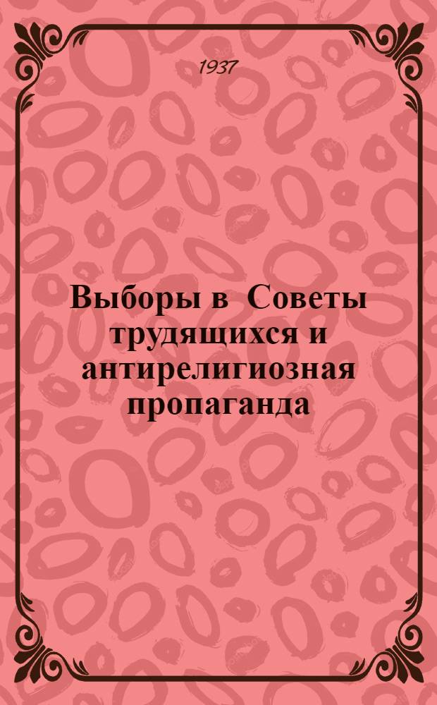 Выборы в Советы трудящихся и антирелигиозная пропаганда : Сборник