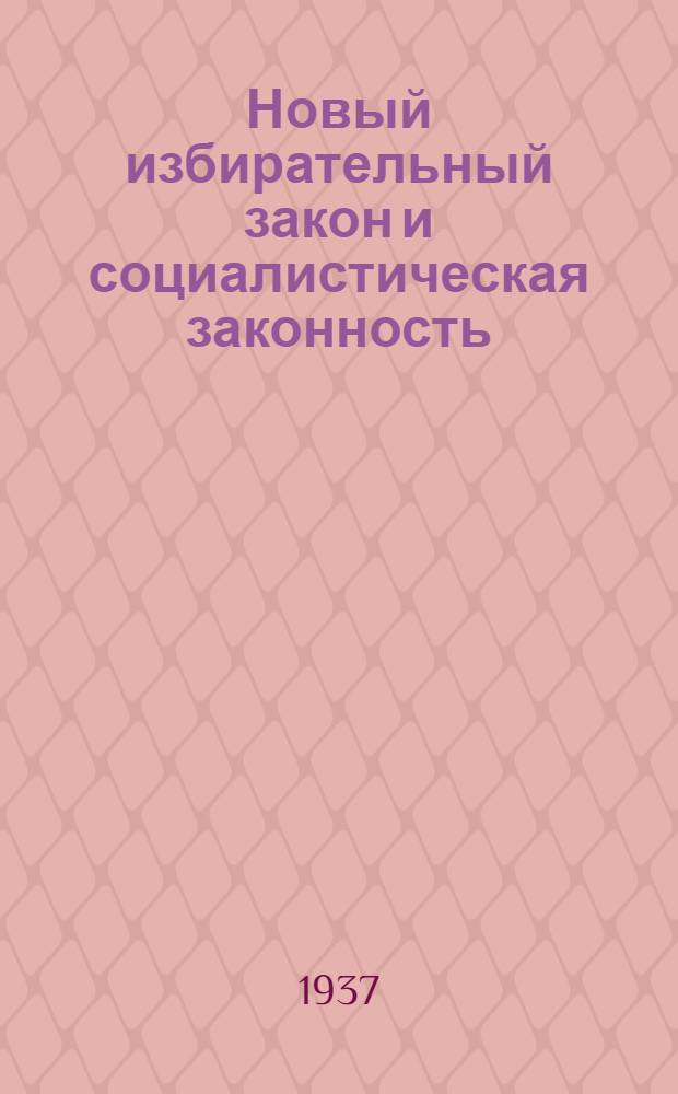 ... Новый избирательный закон и социалистическая законность : Речь прокурора СССР на 4 сессии ЦИК СССР VII созыва