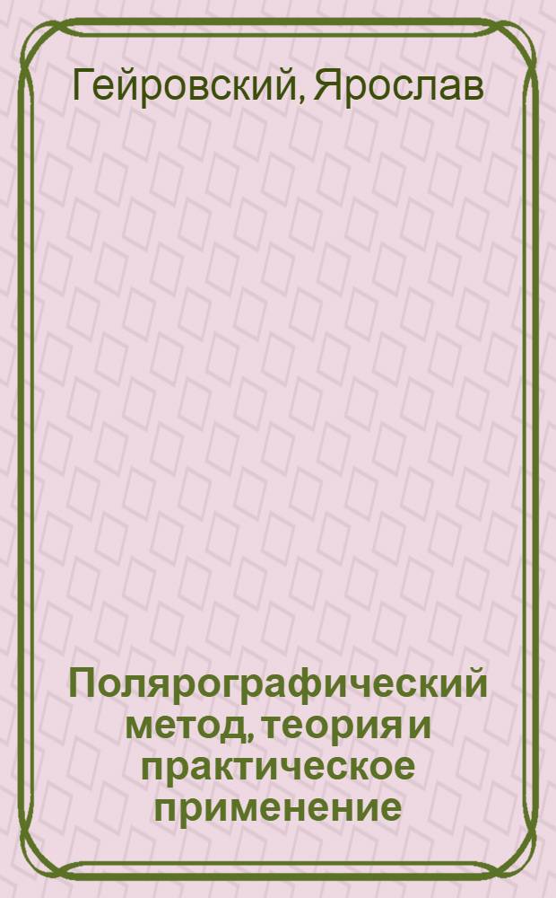 ... Полярографический метод, теория и практическое применение : Спец. перер. и доп. автором для рус. изд