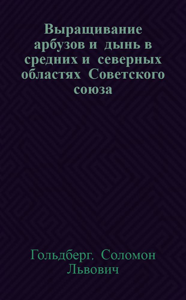 ... Выращивание арбузов и дынь в средних и северных областях Советского союза : (Инструкция-памятка для колхоз. хат-лабораторий и колхозников-опытников)