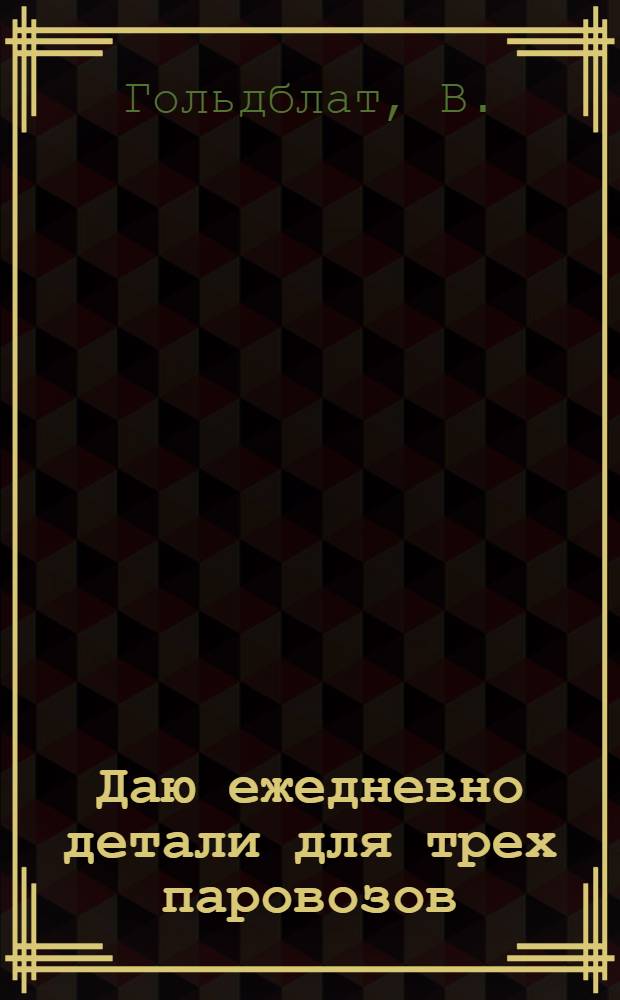 ... Даю ежедневно детали для трех паровозов : Ворошиловградск. паровозостроит. завод им. Октябр. революции