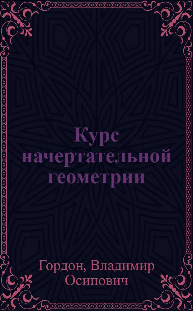 ... Курс начертательной геометрии : Утв. в качестве учебника для машиностроит. втузов Всес. ком-том по делам высш. школы при СНК СССР