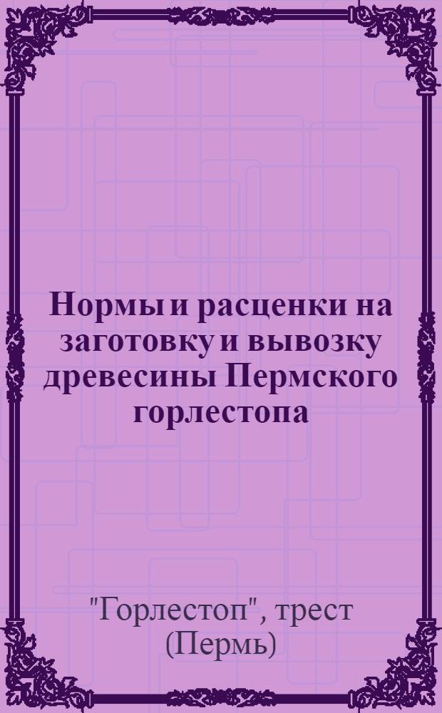 Нормы и расценки на заготовку и вывозку древесины Пермского горлестопа