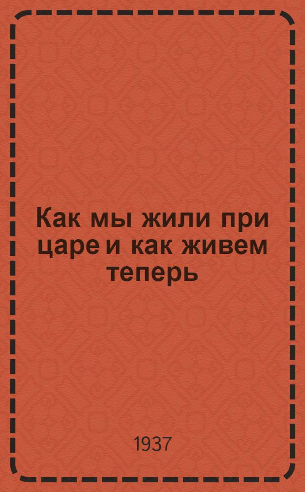 Как мы жили при царе и как живем теперь : Рассказы работниц и рабочих Трехгорн. мануфактуры им. Ф. Э. Дзержинского : Сборник