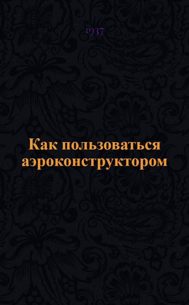 ... Как пользоваться аэроконструктором : Пояснит. текст к серии таблиц