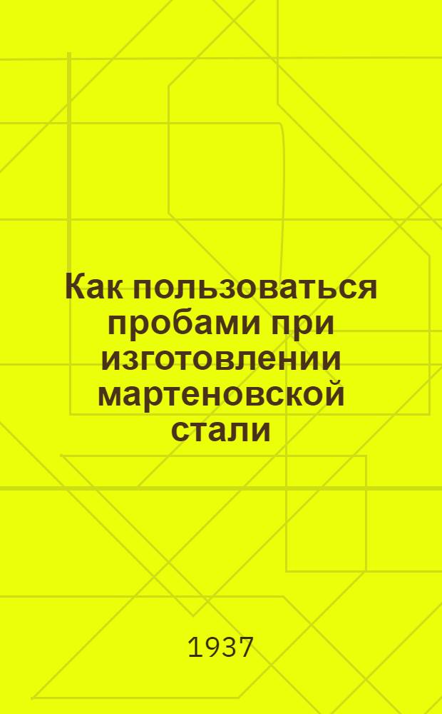 Как пользоваться пробами при изготовлении мартеновской стали : Методы контроля по пробам качества стали при мартеновской плавке