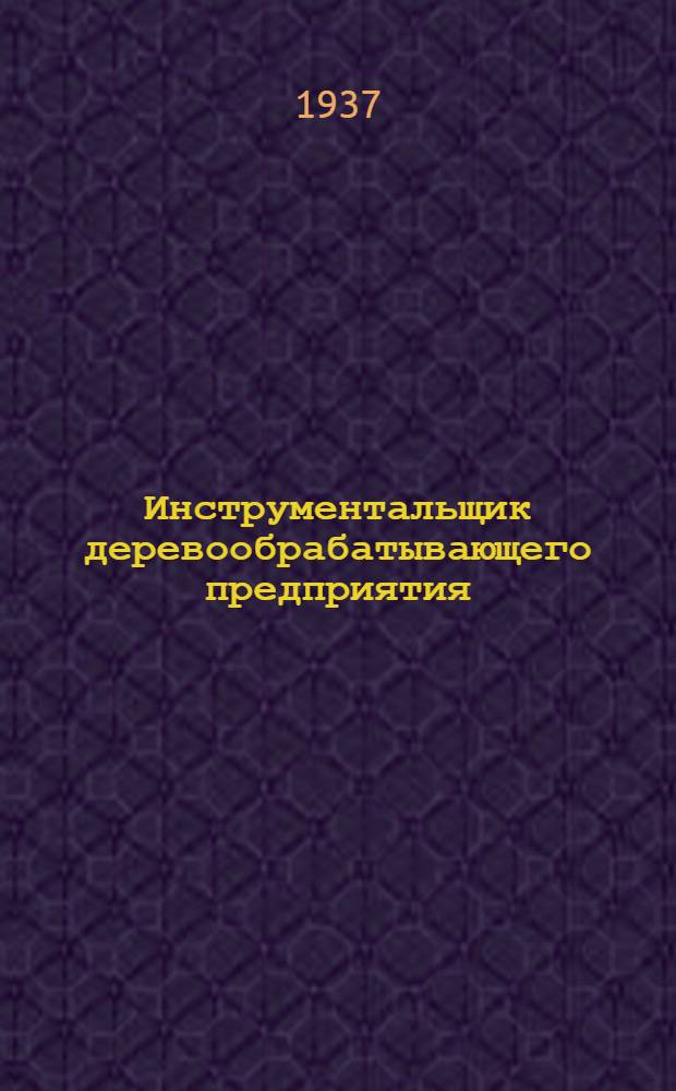 Инструментальщик деревообрабатывающего предприятия : Пособие по техминимуму : Утв. ГУУЗ Наркомлеса СССР