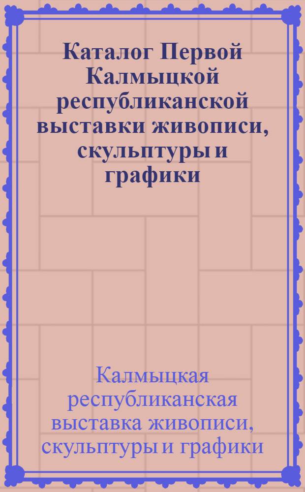 Каталог Первой Калмыцкой республиканской выставки живописи, скульптуры и графики