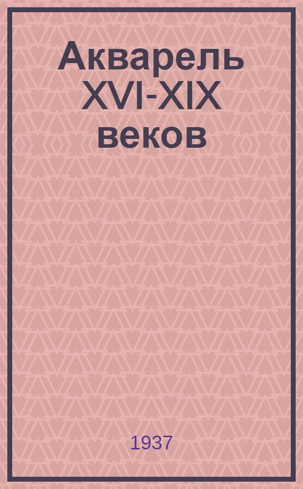 Акварель XVI-XIX веков : Поясн. текст и каталог выставки