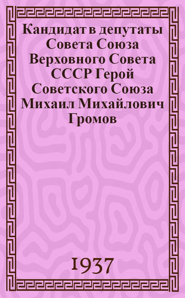 ... Кандидат в депутаты Совета Союза Верховного Совета СССР Герой Советского Союза Михаил Михайлович Громов