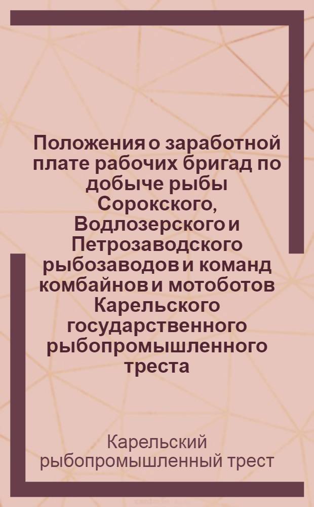 ... Положения о заработной плате рабочих бригад по добыче рыбы Сорокского, Водлозерского и Петрозаводского рыбозаводов и команд комбайнов и мотоботов Карельского государственного рыбопромышленного треста