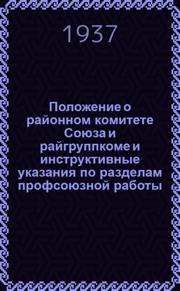 Положение о районном комитете Союза и райгруппкоме [и инструктивные указания по разделам профсоюзной работы]