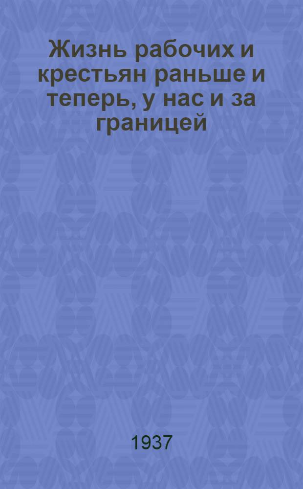 ... Жизнь рабочих и крестьян раньше и теперь, у нас и за границей