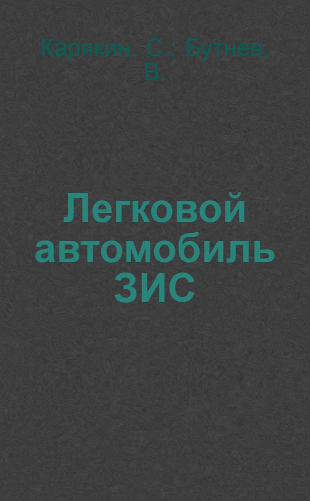 ... Легковой автомобиль ЗИС : Устройство, уход, регулировка