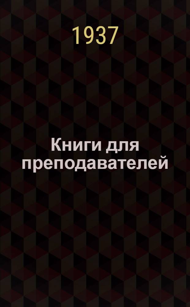 ... Книги для преподавателей : Аннотированный список. Апр. 1937 г