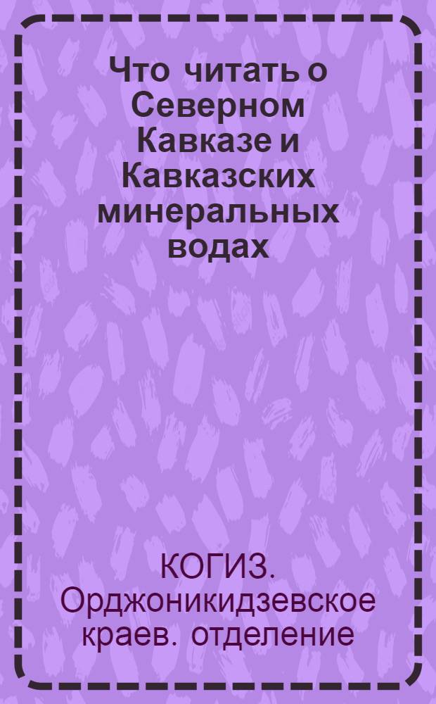 ... Что читать о Северном Кавказе и Кавказских минеральных водах : Аннотированный каталог